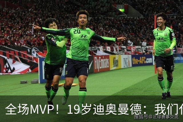 全场MVP！19岁迪奥曼德：我们代表3300万民众 会拼尽一切书写历史