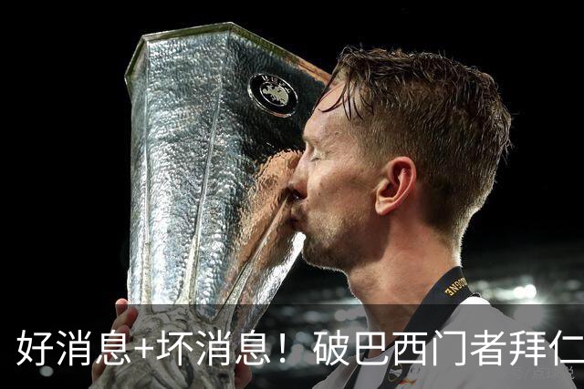 好消息+坏消息！破巴西门者拜仁已预定 只怕又要涨价了